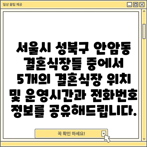 서울시 성북구 안암동 결혼식장들 중에서 5개의 결혼식장 위치 및 운영시간과 전화번호 정보를 공유해드립니다.