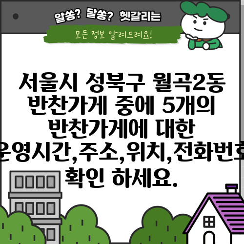 서울시 성북구 월곡2동 반찬가게 중에 5개의 반찬가게에 대한 운영시간,주소,위치,전화번호 확인 하세요.