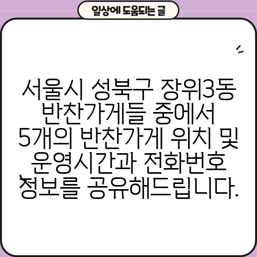 서울시 성북구 장위3동 반찬가게들 중에서 5개의 반찬가게 위치 및 운영시간과 전화번호 정보를 공유해드립니다.