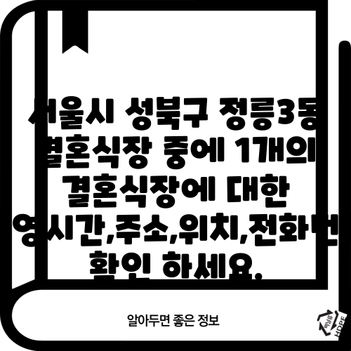 서울시 성북구 정릉3동 결혼식장 중에 1개의 결혼식장에 대한 운영시간,주소,위치,전화번호 확인 하세요.