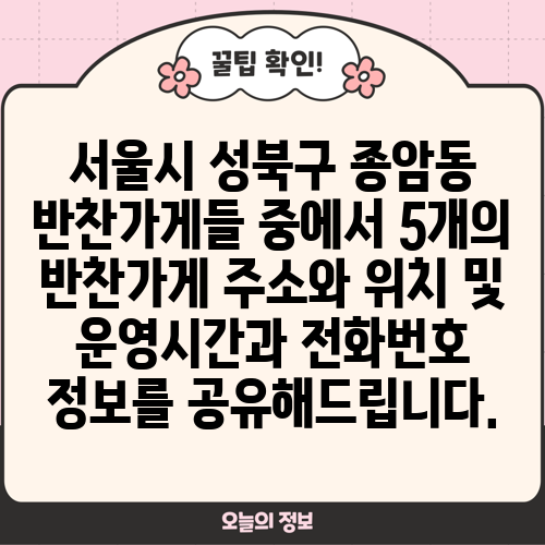 서울시 성북구 종암동 반찬가게들 중에서 5개의 반찬가게 주소와 위치 및 운영시간과 전화번호 정보를 공유해드립니다.