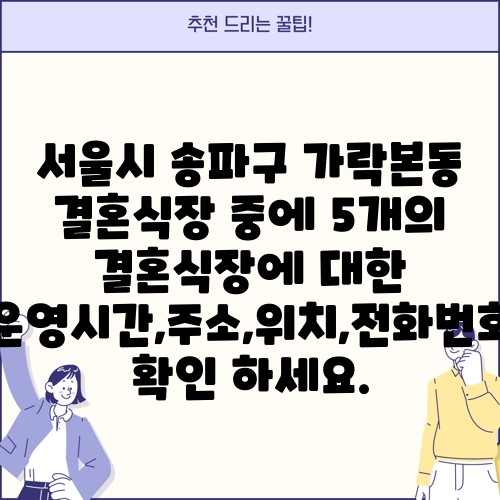 서울시 송파구 가락본동 결혼식장 중에 5개의 결혼식장에 대한 운영시간,주소,위치,전화번호 확인 하세요.