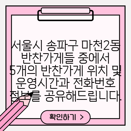 서울시 송파구 마천2동 반찬가게들 중에서 5개의 반찬가게 위치 및 운영시간과 전화번호 정보를 공유해드립니다.