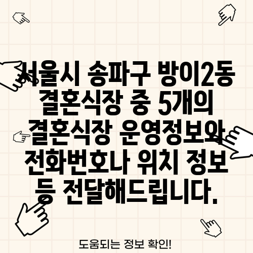 서울시 송파구 방이2동 결혼식장 중 5개의 결혼식장 운영정보와 전화번호나 위치 정보 등 전달해드립니다.