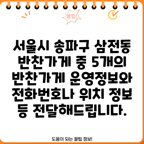 서울시 송파구 삼전동 반찬가게 중 5개의 반찬가게 운영정보와 전화번호나 위치 정보 등 전달해드립니다.