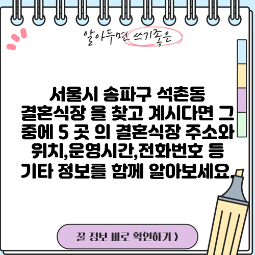 서울시 송파구 석촌동 결혼식장 을 찾고 계시다면 그 중에 5 곳 의 결혼식장 주소와 위치,운영시간,전화번호 등 기타 정보를 함께 알아보세요.