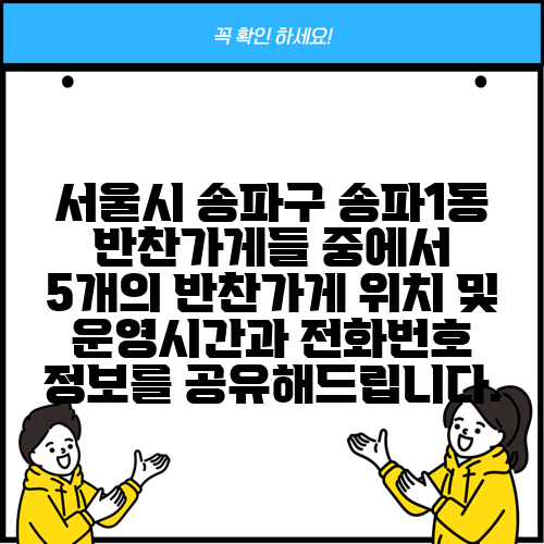 서울시 송파구 송파1동 반찬가게들 중에서 5개의 반찬가게 위치 및 운영시간과 전화번호 정보를 공유해드립니다.