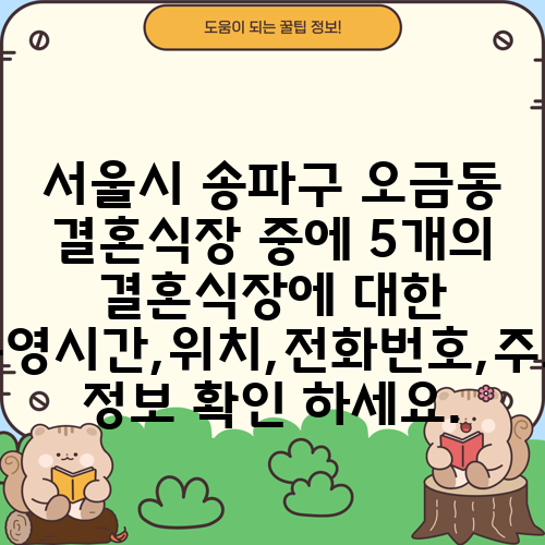 서울시 송파구 오금동 결혼식장 중에 5개의 결혼식장에 대한 운영시간,위치,전화번호,주소 정보 확인 하세요.