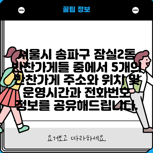 서울시 송파구 잠실2동 반찬가게들 중에서 5개의 반찬가게 주소와 위치 및 운영시간과 전화번호 정보를 공유해드립니다.