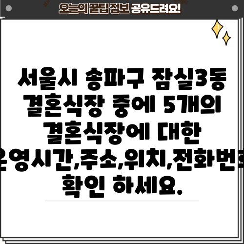 서울시 송파구 잠실3동 결혼식장 중에 5개의 결혼식장에 대한 운영시간,주소,위치,전화번호 확인 하세요.