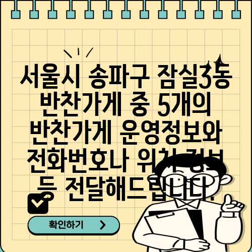 서울시 송파구 잠실3동 반찬가게 중 5개의 반찬가게 운영정보와 전화번호나 위치 정보 등 전달해드립니다.