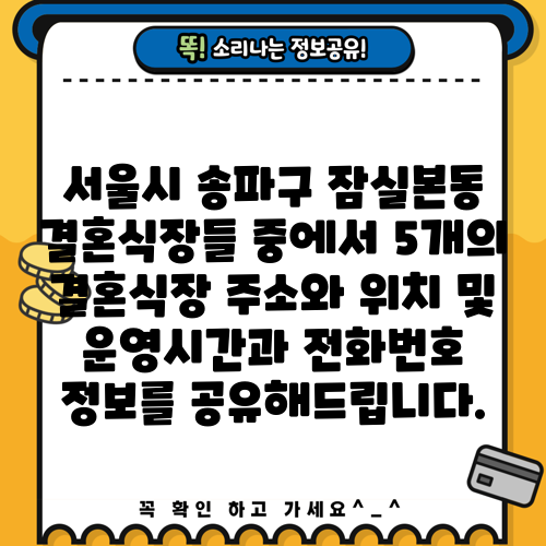 서울시 송파구 잠실본동 결혼식장들 중에서 5개의 결혼식장 주소와 위치 및 운영시간과 전화번호 정보를 공유해드립니다.