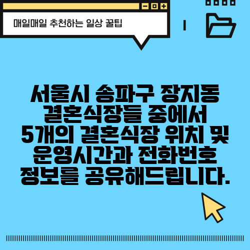 서울시 송파구 장지동 결혼식장들 중에서 5개의 결혼식장 위치 및 운영시간과 전화번호 정보를 공유해드립니다.