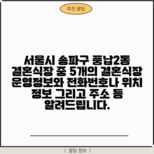 서울시 송파구 풍납2동 결혼식장 중 5개의 결혼식장 운영정보와 전화번호나 위치 정보 그리고 주소 등 알려드립니다.