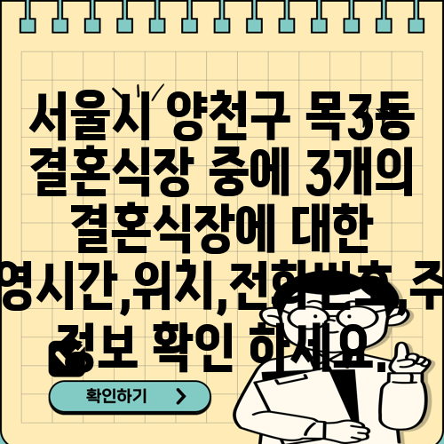 서울시 양천구 목3동 결혼식장 중에 3개의 결혼식장에 대한 운영시간,위치,전화번호,주소 정보 확인 하세요.