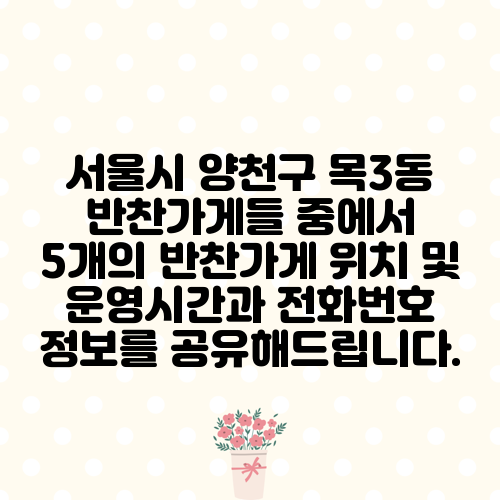 서울시 양천구 목3동 반찬가게들 중에서 5개의 반찬가게 위치 및 운영시간과 전화번호 정보를 공유해드립니다.