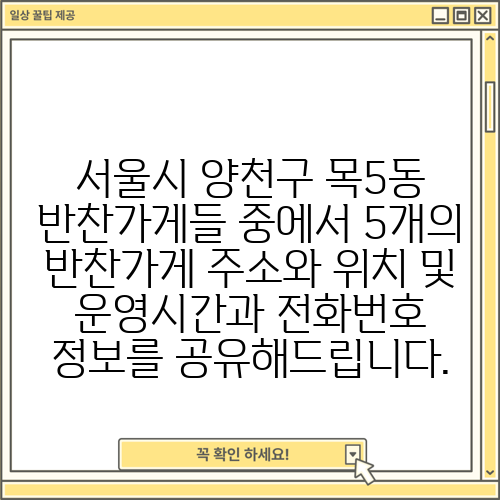 서울시 양천구 목5동 반찬가게들 중에서 5개의 반찬가게 주소와 위치 및 운영시간과 전화번호 정보를 공유해드립니다.