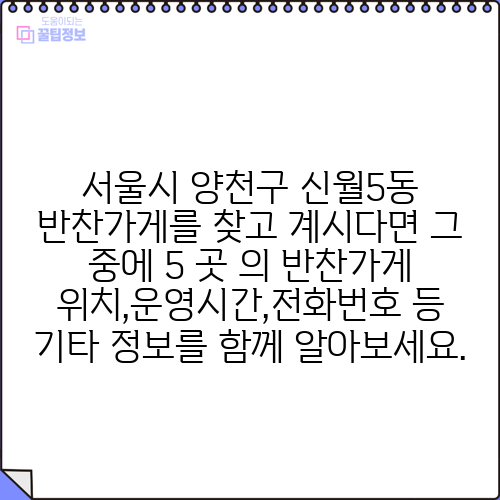 서울시 양천구 신월5동 반찬가게를 찾고 계시다면 그 중에 5 곳 의 반찬가게 위치,운영시간,전화번호 등 기타 정보를 함께 알아보세요.