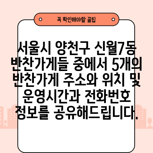 서울시 양천구 신월7동 반찬가게들 중에서 5개의 반찬가게 주소와 위치 및 운영시간과 전화번호 정보를 공유해드립니다.