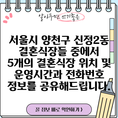 서울시 양천구 신정2동 결혼식장들 중에서 5개의 결혼식장 위치 및 운영시간과 전화번호 정보를 공유해드립니다.