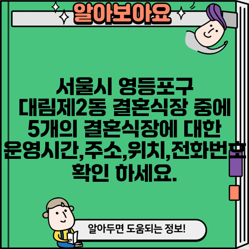 서울시 영등포구 대림제2동 결혼식장 중에 5개의 결혼식장에 대한 운영시간,주소,위치,전화번호 확인 하세요.