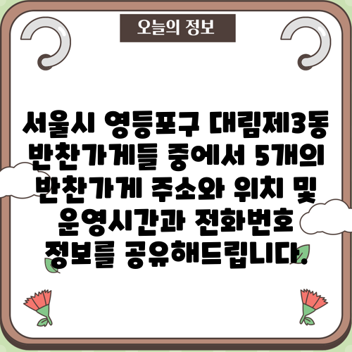 서울시 영등포구 대림제3동 반찬가게들 중에서 5개의 반찬가게 주소와 위치 및 운영시간과 전화번호 정보를 공유해드립니다.