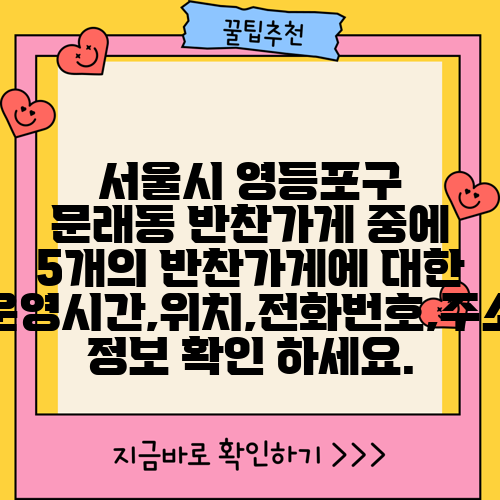 서울시 영등포구 문래동 반찬가게 중에 5개의 반찬가게에 대한 운영시간,위치,전화번호,주소 정보 확인 하세요.