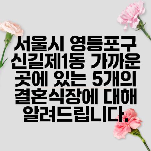 서울시 영등포구 신길제1동 가까운 곳에 있는 5개의 결혼식장에 대해 알려드립니다.