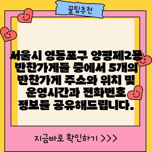 서울시 영등포구 양평제2동 반찬가게들 중에서 5개의 반찬가게 주소와 위치 및 운영시간과 전화번호 정보를 공유해드립니다.