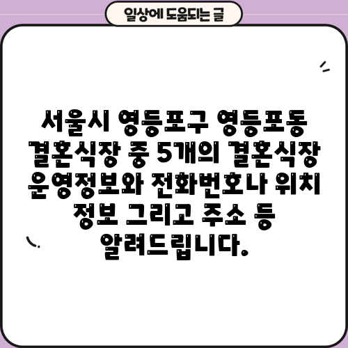 서울시 영등포구 영등포동 결혼식장 중 5개의 결혼식장 운영정보와 전화번호나 위치 정보 그리고 주소 등 알려드립니다.