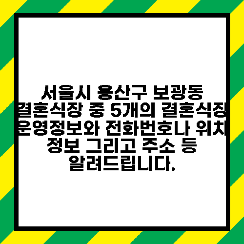 서울시 용산구 보광동 결혼식장 중 5개의 결혼식장 운영정보와 전화번호나 위치 정보 그리고 주소 등 알려드립니다.