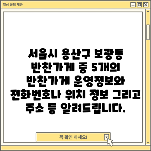 서울시 용산구 보광동 반찬가게 중 5개의 반찬가게 운영정보와 전화번호나 위치 정보 그리고 주소 등 알려드립니다.