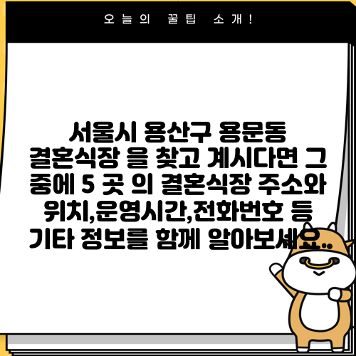 서울시 용산구 용문동 결혼식장 을 찾고 계시다면 그 중에 5 곳 의 결혼식장 주소와 위치,운영시간,전화번호 등 기타 정보를 함께 알아보세요.