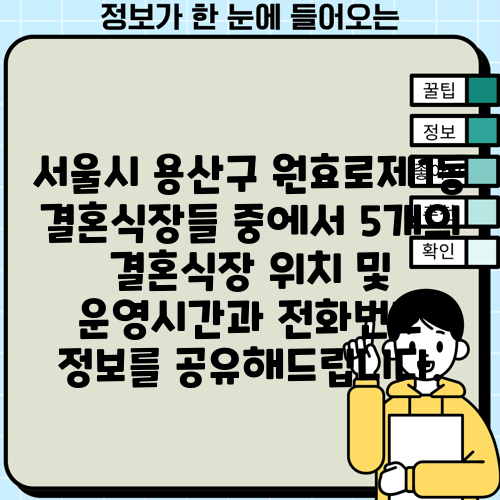 서울시 용산구 원효로제1동 결혼식장들 중에서 5개의 결혼식장 위치 및 운영시간과 전화번호 정보를 공유해드립니다.