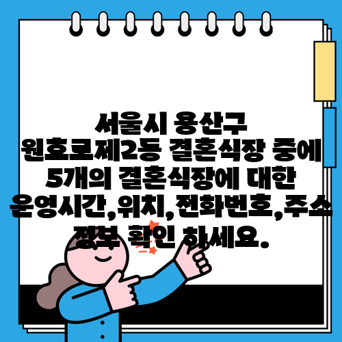 서울시 용산구 원효로제2동 결혼식장 중에 5개의 결혼식장에 대한 운영시간,위치,전화번호,주소 정보 확인 하세요.