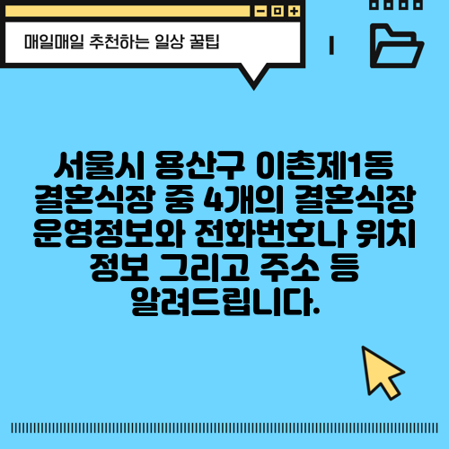 서울시 용산구 이촌제1동 결혼식장 중 4개의 결혼식장 운영정보와 전화번호나 위치 정보 그리고 주소 등 알려드립니다.