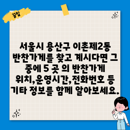 서울시 용산구 이촌제2동 반찬가게를 찾고 계시다면 그 중에 5 곳 의 반찬가게 위치,운영시간,전화번호 등 기타 정보를 함께 알아보세요.