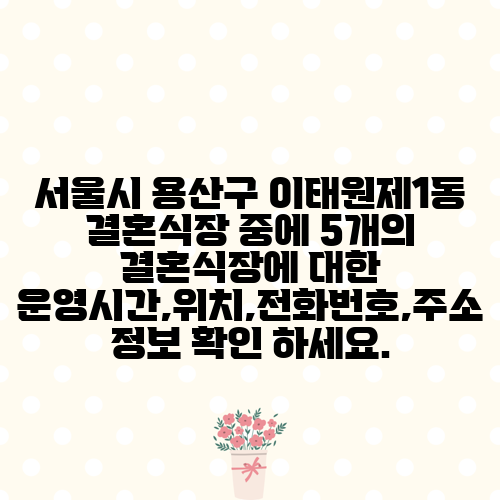 서울시 용산구 이태원제1동 결혼식장 중에 5개의 결혼식장에 대한 운영시간,위치,전화번호,주소 정보 확인 하세요.