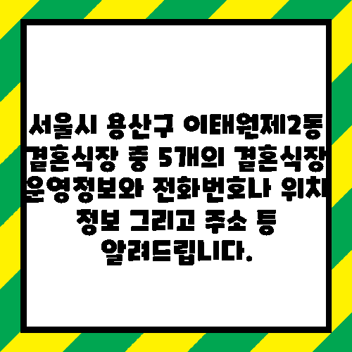 서울시 용산구 이태원제2동 결혼식장 중 5개의 결혼식장 운영정보와 전화번호나 위치 정보 그리고 주소 등 알려드립니다.