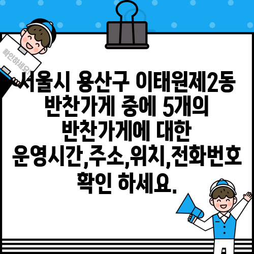 서울시 용산구 이태원제2동 반찬가게 중에 5개의 반찬가게에 대한 운영시간,주소,위치,전화번호 확인 하세요.