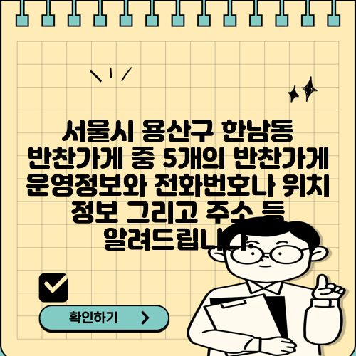 서울시 용산구 한남동 반찬가게 중 5개의 반찬가게 운영정보와 전화번호나 위치 정보 그리고 주소 등 알려드립니다.