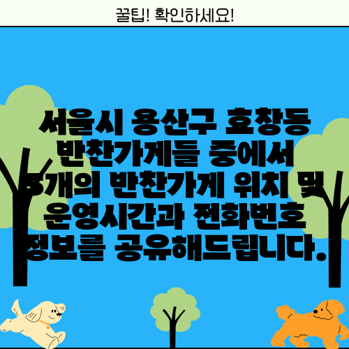 서울시 용산구 효창동 반찬가게들 중에서 5개의 반찬가게 위치 및 운영시간과 전화번호 정보를 공유해드립니다.