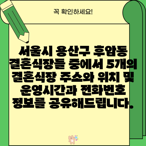 서울시 용산구 후암동 결혼식장들 중에서 5개의 결혼식장 주소와 위치 및 운영시간과 전화번호 정보를 공유해드립니다.