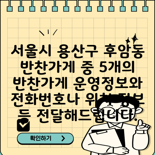서울시 용산구 후암동 반찬가게 중 5개의 반찬가게 운영정보와 전화번호나 위치 정보 등 전달해드립니다.