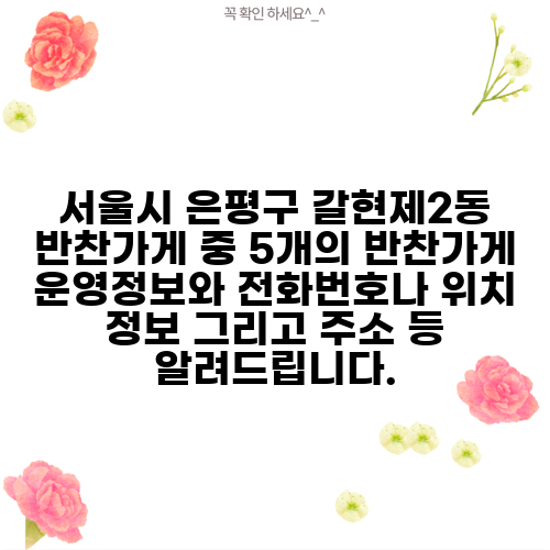 서울시 은평구 갈현제2동 반찬가게 중 5개의 반찬가게 운영정보와 전화번호나 위치 정보 그리고 주소 등 알려드립니다.