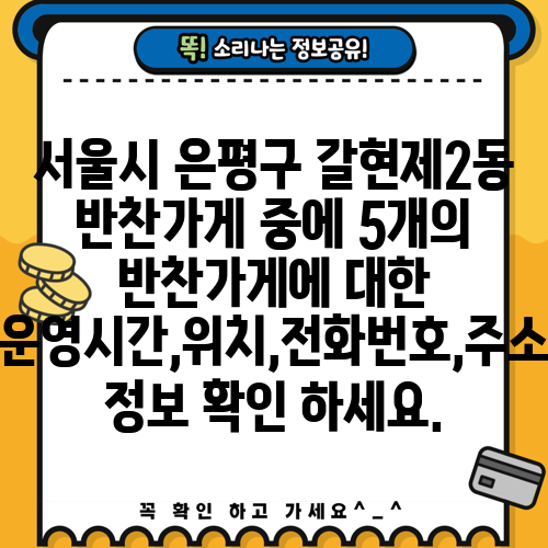 서울시 은평구 갈현제2동 반찬가게 중에 5개의 반찬가게에 대한 운영시간,위치,전화번호,주소 정보 확인 하세요.