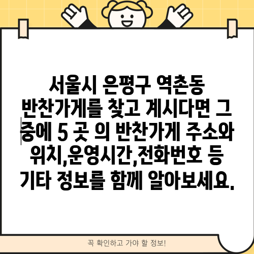 서울시 은평구 역촌동 반찬가게를 찾고 계시다면 그 중에 5 곳 의 반찬가게 주소와 위치,운영시간,전화번호 등 기타 정보를 함께 알아보세요.