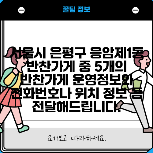서울시 은평구 응암제1동 반찬가게 중 5개의 반찬가게 운영정보와 전화번호나 위치 정보 등 전달해드립니다.