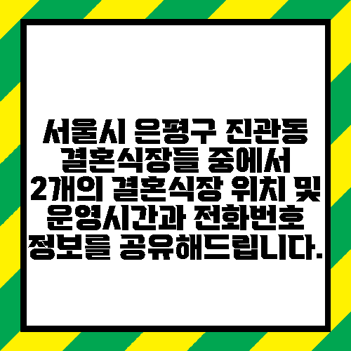 서울시 은평구 진관동 결혼식장들 중에서 2개의 결혼식장 위치 및 운영시간과 전화번호 정보를 공유해드립니다.
