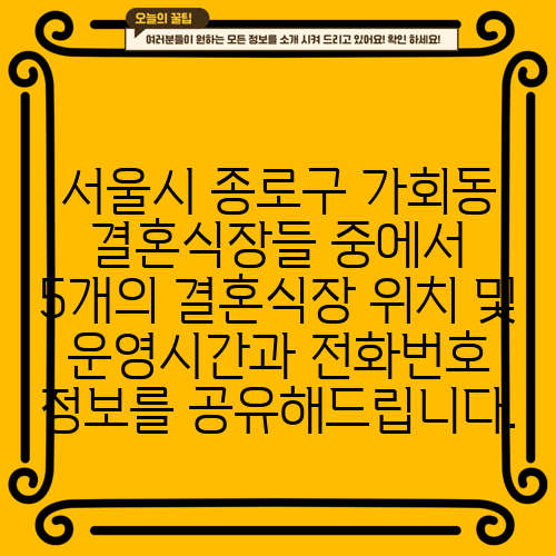 서울시 종로구 가회동 결혼식장들 중에서 5개의 결혼식장 위치 및 운영시간과 전화번호 정보를 공유해드립니다.